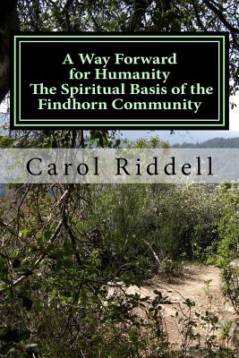 A Way Forward for Humanity: The Spiritual Basis of the Findhorn Community - Carol Riddell