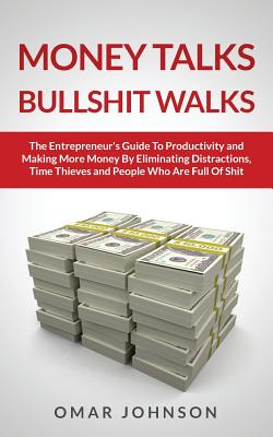 Money Talks Bullshit Walks The Entrepreneur's Guide to Productivity and Making More Money By Eliminating Distractions, Time Thieves and People Who Are - Omar Johnson
