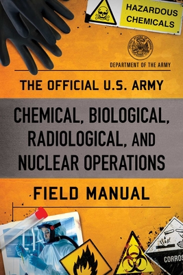 The Official U.S. Army Chemical, Biological, Radiological, and Nuclear Operations Field Manual - Department Of The Army