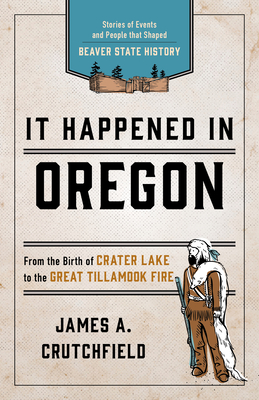 It Happened In Oregon: Stories of Events and People that Shaped Beaver State History - James A. Crutchfield