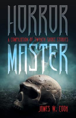 Horror Master: A Compilation of Twenty Short Stories - James W. Cook