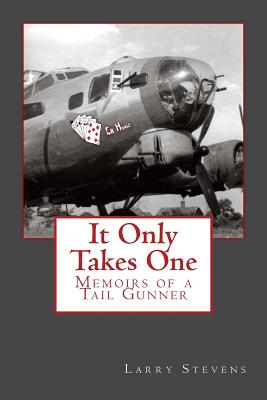 It Only Takes One: Memoirs of a Tail Gunner - Larry Stevens