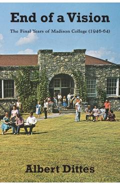 Coperta cărții 'End of a Vision: The Final Years of Madison College (1946-64) - Albert Dittes'