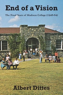 Coperta cărții 'End of a Vision: The Final Years of Madison College (1946-64) - Albert Dittes'