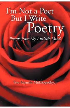 I'm Not a Poet But I Write Poetry: Poems from My Autistic Mind - Tito Rajarshi Mukhopadhyay