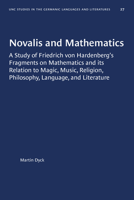 Novalis and Mathematics: A Study of Friedrich Von Hardenberg's Fragments on Mathematics and Its Relation to Magic, Music, Religion, Philosophy, - Martin Dyck