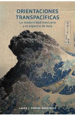 Coperta cărții 'Orientaciones Transpacíficas: La Modernidad Mexicana Y El Espectro de Asia - Laura J. Torres-rodríguez'