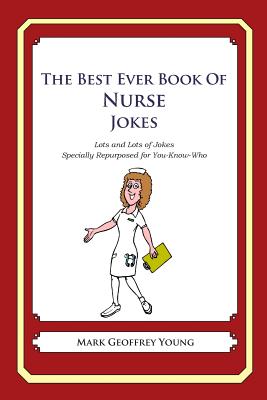 The Best Ever Book of Nurse Jokes: Lots and Lots of Jokes Specially Repurposed for You-Know-Who - Mark Geoffrey Young