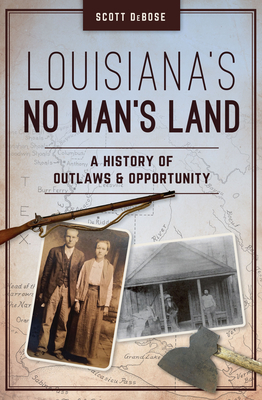 Louisiana's No Man's Land: A History of Outlaws and Opportunity - Scott Debose
