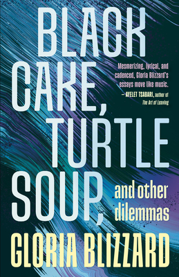Black Cake, Turtle Soup, and Other Dilemmas: Essays - Gloria Blizzard