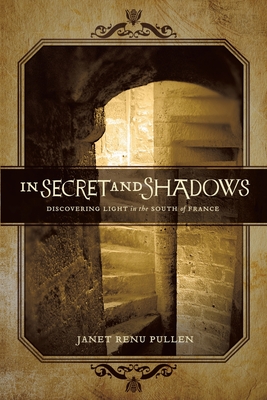 In Secret and Shadows: Discovering Light in the South of France - Janet Renu Pullen
