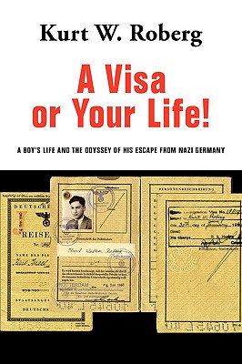 A Visa or Your Life!: A Boy's Life and the Odyssey of His Escape from Nazi Germany - Kurt W. Roberg