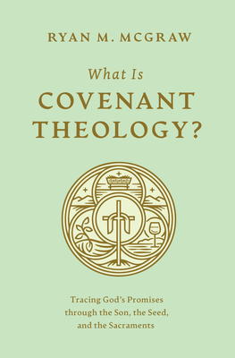 What Is Covenant Theology?: Tracing God's Promises Through the Son, the Seed, and the Sacraments - Ryan M. Mcgraw