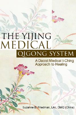 The Yijing Medical Qigong System: A Daoist Medical I-Ching Approach to Healing - Suzanne B. Friedman Lac Dmq
