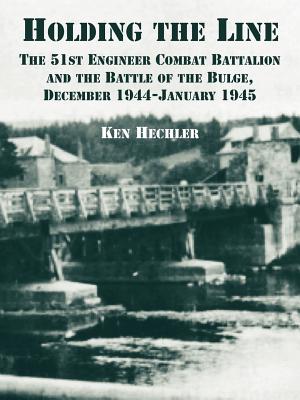 Holding the Line: The 51st Engineer Combat Battalion and the Battle of the Bulge, December 1944-January 1945 - Ken Hechler