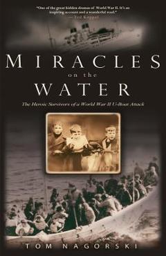 Coperta cărții 'Miracles on the Water: The Heroic Survivors of a World War II U-Boat Attack - Tom Nagorski'