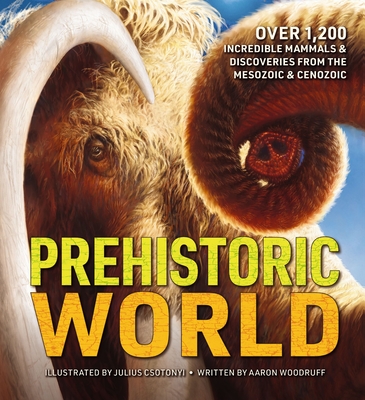 Prehistoric World: 1,200 Incredible Mammals and Discoveries from the Mesozoic - Aaron Woodruff