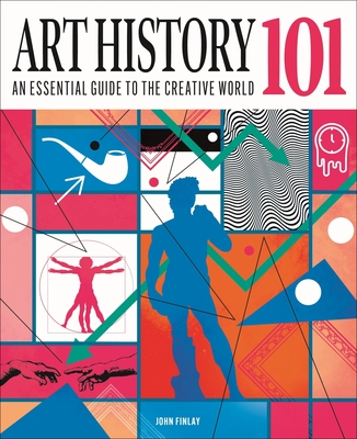 Art History 101: The Essential Guide to Understanding the Creative World - John Finlay