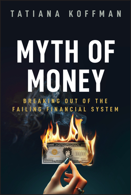 Myth of Money: Breaking Out of the Failing Financial System - Tatiana Koffman