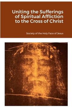 Coperta cărții 'Uniting the Sufferings of Spiritual Affliction to the Cross of Christ - Society Of The Holy Face Of Jesus'
