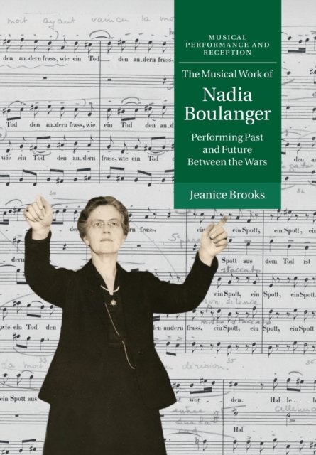 The Musical Work of Nadia Boulanger: Performing Past and Future Between the Wars - Jeanice Brooks