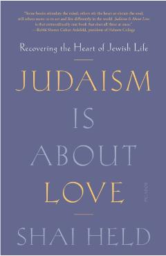Judaism Is about Love: Recovering the Heart of Jewish Life - Shai Held
