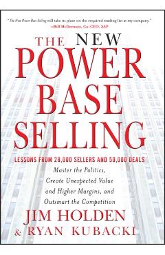 The New Power Base Selling: Master the Politics, Create Unexpected Value and Higher Margins, and Outsmart the Competition - Jim Holden