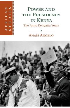Coperta cărții 'Power and the Presidency in Kenya: The Jomo Kenyatta Years - Anaïs Angelo'