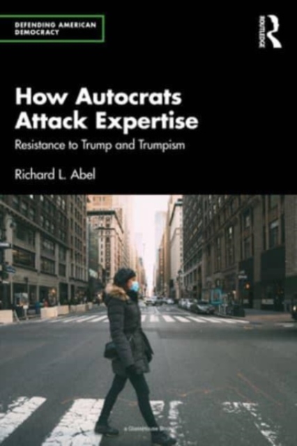 How Autocrats Attack Expertise: Resistance to Trump and Trumpism - Richard L. Abel