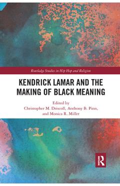 Coperta cărții 'Kendrick Lamar and the Making of Black Meaning - Christopher M. Driscoll'