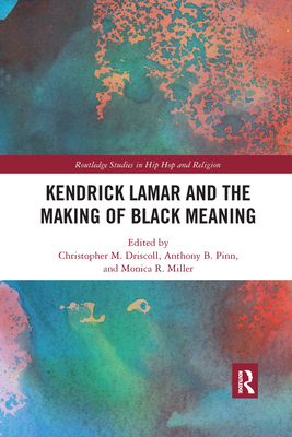 Kendrick Lamar and the Making of Black Meaning - Christopher M. Driscoll