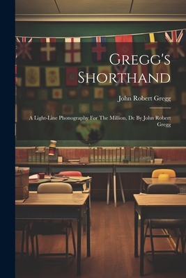 Gregg's Shorthand: A Light-line Phonography For The Million, Dc By John Robert Gregg - John Robert Gregg