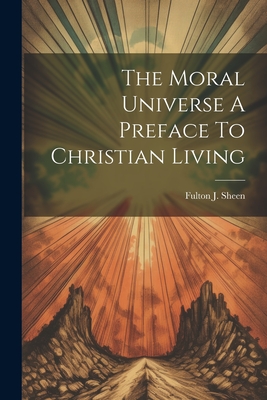 The Moral Universe A Preface To Christian Living - Fulton J. Sheen