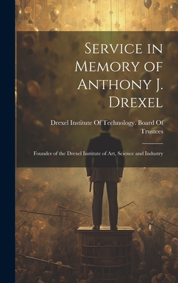 Service in Memory of Anthony J. Drexel: Founder of the Drexel Institute of Art, Science and Industry - Drexel Institute Of Technology Board