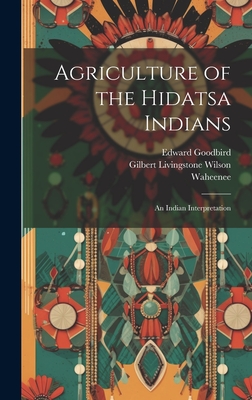 Agriculture of the Hidatsa Indians: An Indian Interpretation - Gilbert Livingstone Wilson