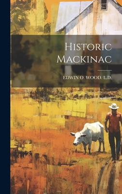 Coperta cărții 'Historic Mackinac - Edwin O. Wood L. D.'