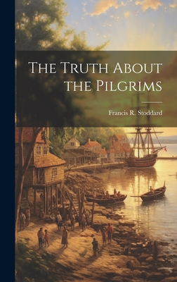 The Truth About the Pilgrims - Francis R. (francis Russell) Stoddard