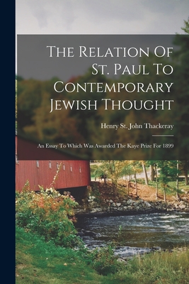 The Relation Of St. Paul To Contemporary Jewish Thought: An Essay To Which Was Awarded The Kaye Prize For 1899 - Henry St John Thackeray