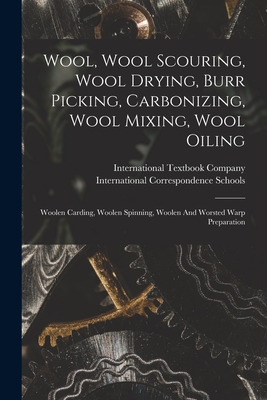 Wool, Wool Scouring, Wool Drying, Burr Picking, Carbonizing, Wool Mixing, Wool Oiling: Woolen Carding, Woolen Spinning, Woolen And Worsted Warp Prepar - International Textbook Company
