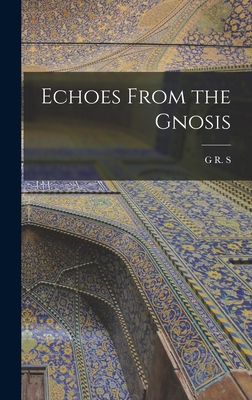 Echoes From the Gnosis - G. R. S. 1863-1933 Mead
