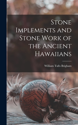 Stone Implements and Stone Work of the Ancient Hawaiians - William Tufts Brigham