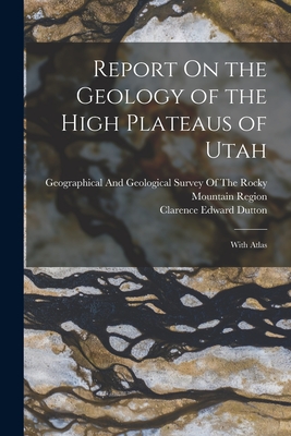 Report On the Geology of the High Plateaus of Utah: With Atlas - Clarence Edward Dutton