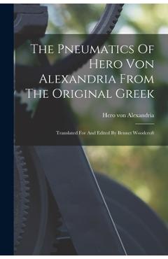 Poza produsului The Pneumatics Of Hero Von Alexandria From The Original Greek: Translated For And Edited By Bennet Woodcroft - Hero Von Alexandria
