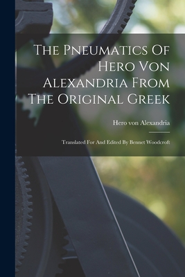 The Pneumatics Of Hero Von Alexandria From The Original Greek: Translated For And Edited By Bennet Woodcroft - Hero Von Alexandria