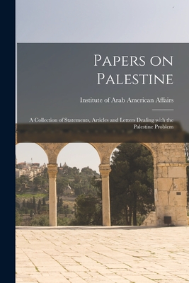 Papers on Palestine: a Collection of Statements, Articles and Letters Dealing With the Palestine Problem - Institute Of Arab American Affairs (new