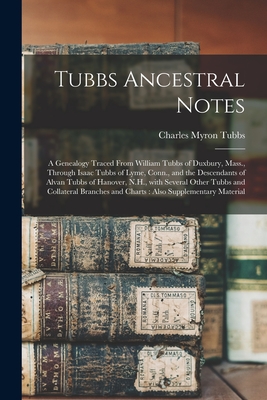 Tubbs Ancestral Notes: a Genealogy Traced From William Tubbs of Duxbury, Mass., Through Isaac Tubbs of Lyme, Conn., and the Descendants of Al - Charles Myron 1811- Tubbs