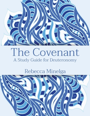 The Covenant: A Study Guide for Deuteronomy - Rebecca Minelga