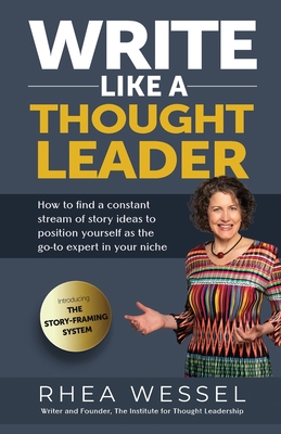 Write Like a Thought Leader: How to Find a Constant Stream of Story Ideas to Position Yourself As the Go-To Expert in Your Niche - Rhea Wessel