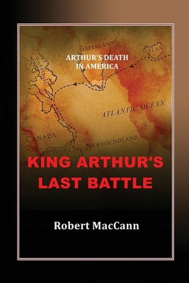 King Arthur's Last Battle: Arthur's Death in America - Robert Maccann