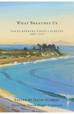 Coperta cărții 'What Breathes Us: Santa Barbara Poets Laureate, 2005-2015 - David Starkey'